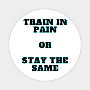 Train In Pain Or Stay the Same Shirt Magnet